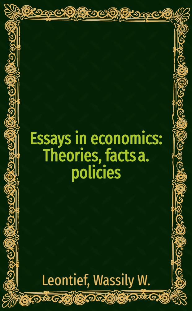 Essays in economics : Theories, facts a. policies