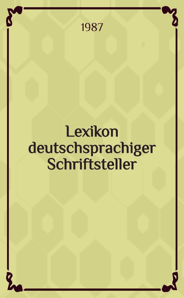 Lexikon deutschsprachiger Schriftsteller : Von den Anfängen bis zur Gegenwart. [1] : Von den Anfängen bis zum Ausgang des 19. Jahrhunderts