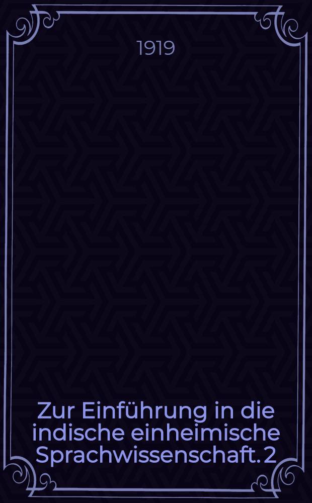 Zur Einführung in die indische einheimische Sprachwissenschaft. 2 : Historische Finführung und Dhātupātha