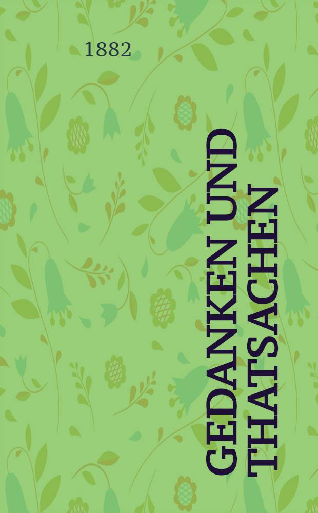 Gedanken und Thatsachen : Philologische Abhandlungen, Aphorismen und Studien. H. 1 : Die arten der Nothwendigkeit ; Die mechanische Naturerklärung ; Idee und Entelechie