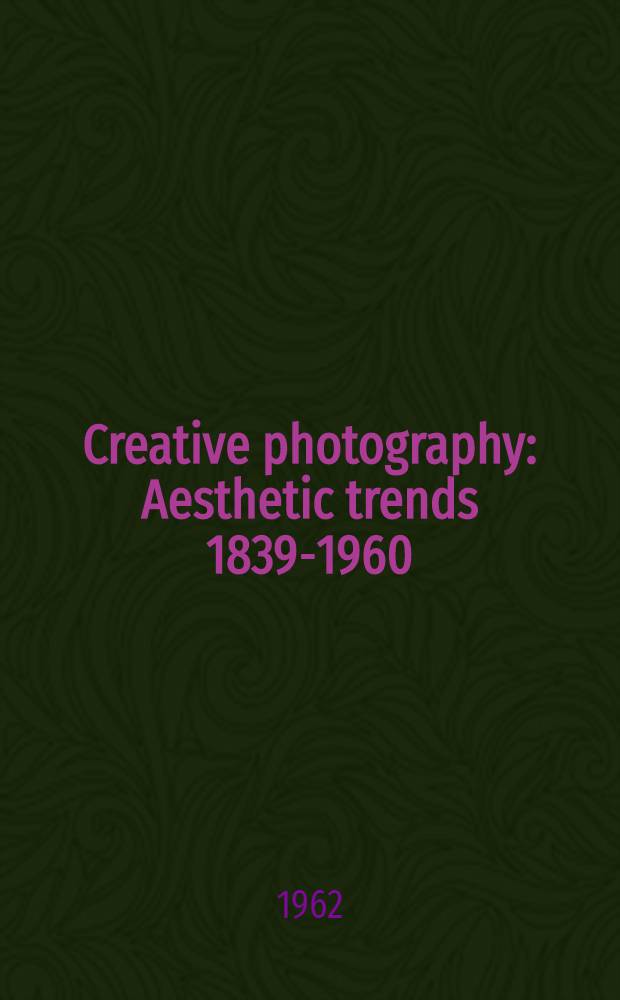 Creative photography : Aesthetic trends 1839-1960