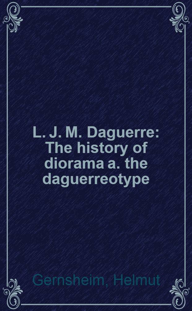 L. J. M. Daguerre : The history of diorama a. the daguerreotype