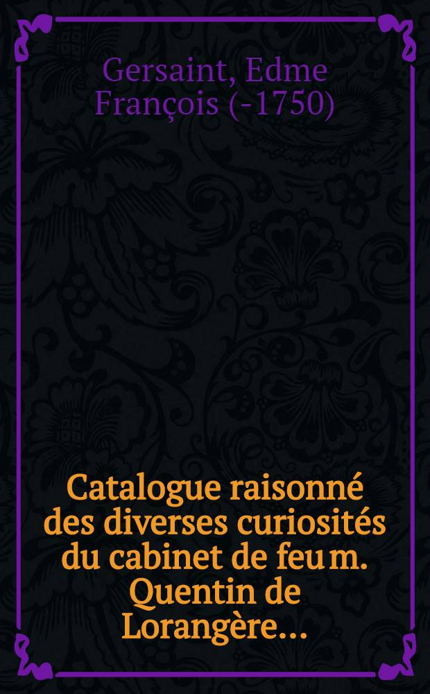Catalogue raisonné des diverses curiosités du cabinet de feu m. Quentin de Lorangère ... : On a donne à la fin une table alphabétique des noms des peintres & graveurs & c ..