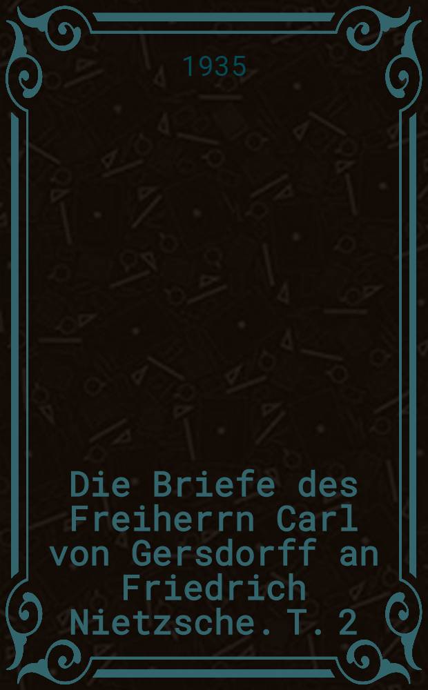 Die Briefe des Freiherrn Carl von Gersdorff an Friedrich Nietzsche. T. 2 : 1871-1874