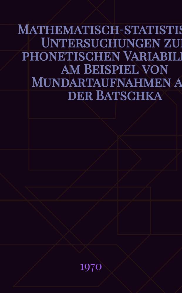 Mathematisch-statistische Untersuchungen zur phonetischen Variabilität am Beispiel von Mundartaufnahmen aus der Batschka : Inaug.-Diss. der Philos. Fak. der Univ. zu Köln