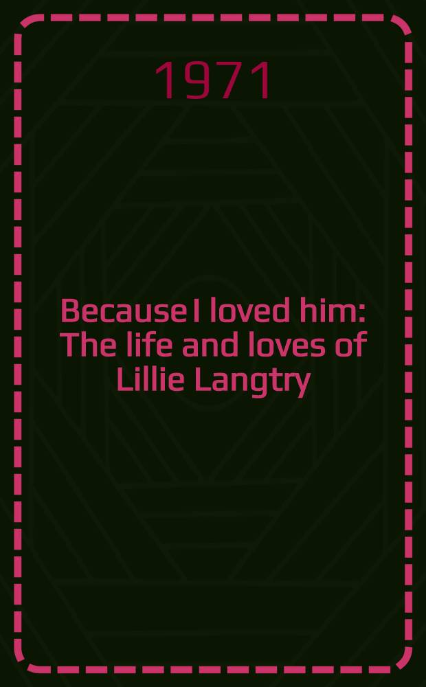 Because I loved him : The life and loves of Lillie Langtry