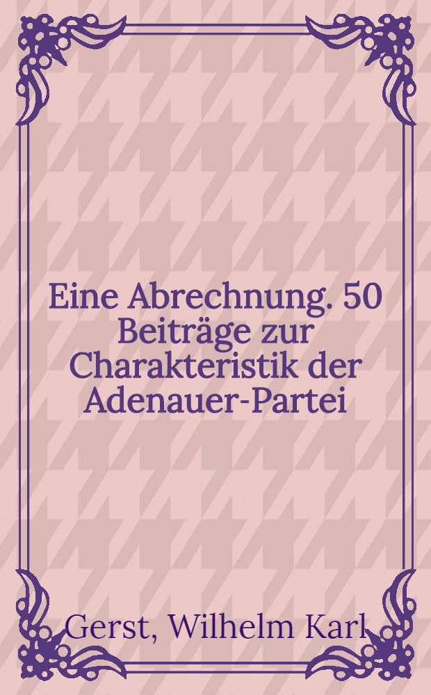 Eine Abrechnung. 50 Beiträge zur Charakteristik der Adenauer-Partei