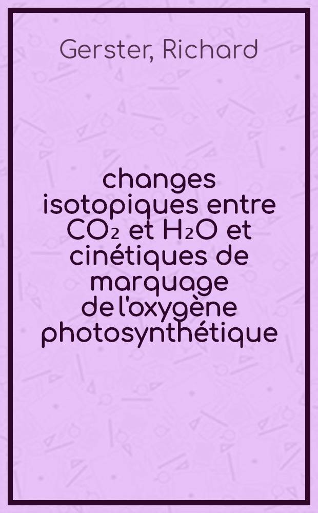 Échanges isotopiques entre CO₂ et H₂O et cinétiques de marquage de l'oxygène photosynthétique : Thèse ... prés. à l'U.E.R. de Luminy de l'Univ. d'Aix-Marseille