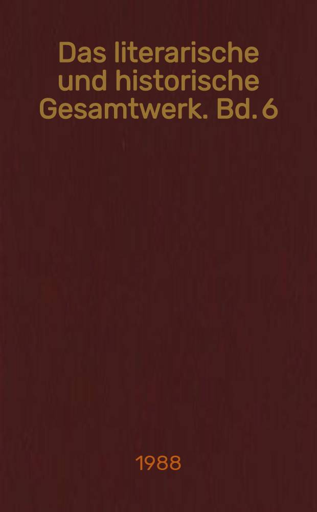 Das literarische und historische Gesamtwerk. Bd. 6 : Die geschichtlichen Abhandlungen