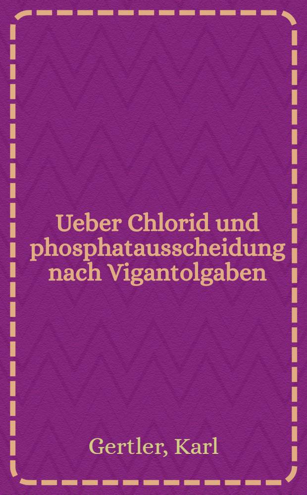 Ueber Chlorid und phosphatausscheidung nach Vigantolgaben : Doktordissertation