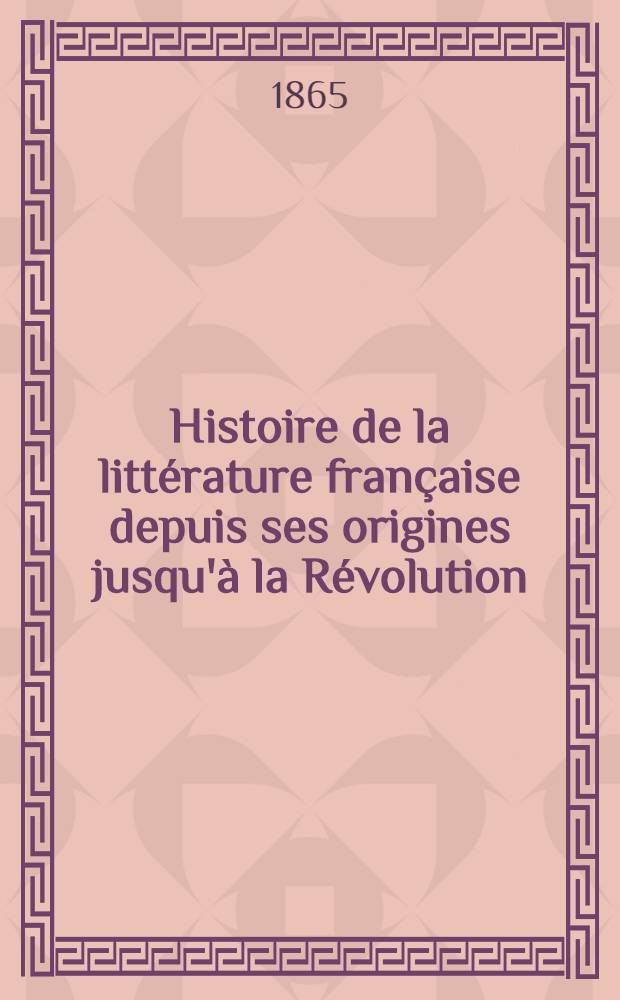 Histoire de la litt&eacute;rature fran&ccedil;aise depuis ses origines jusqu'&agrave; la R&eacute;volution : I-II