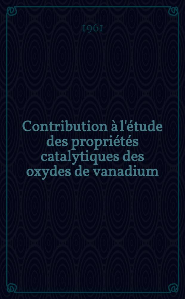 Contribution à l'étude des propriétés catalytiques des oxydes de vanadium: 1-re thèse; Propositions données par la Faculté: 2-me thèse: Thèses présentées à ... l'Univ. de Paris ... / par Danièle Gervais, née Couquet