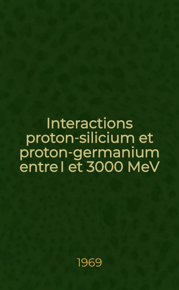 Interactions proton-silicium et proton-germanium entre I et 3000 MeV : Thèse présentée à la Fac. des sciences de l'Univ. de Toulouse ..