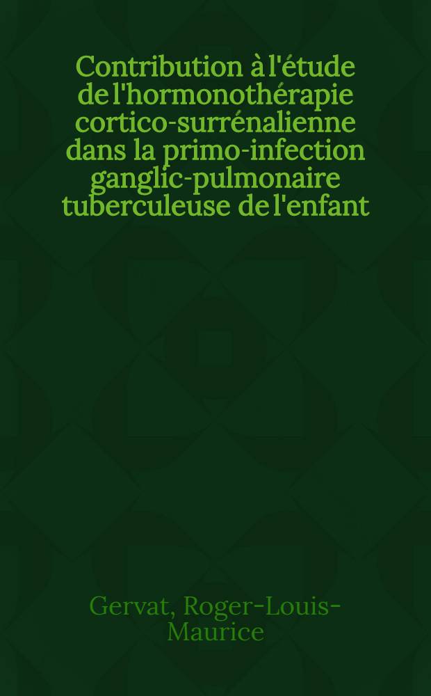 Contribution à l'étude de l'hormonothérapie cortico-surrénalienne dans la primo-infection ganglic-pulmonaire tuberculeuse de l'enfant : Thèse pour le doctorat en méd. (diplôme d'État )
