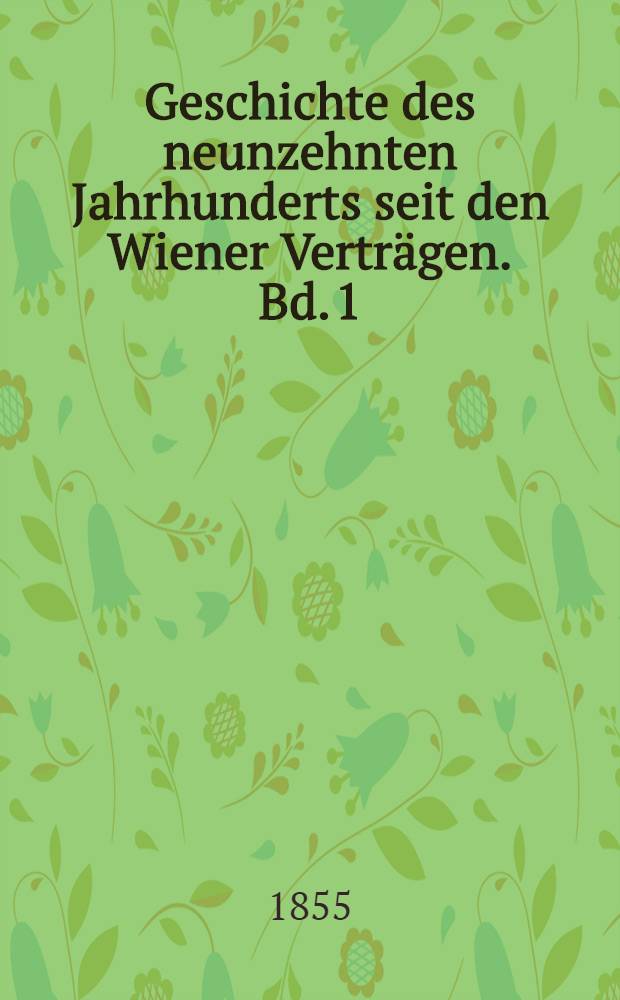 Geschichte des neunzehnten Jahrhunderts seit den Wiener Verträgen. Bd. 1