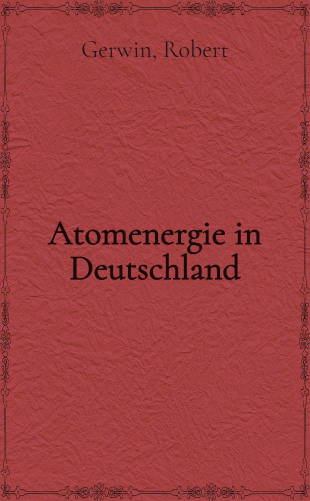 Atomenergie in Deutschland : Ein Bericht über Stand und Entwicklung der Kernforschung und Kerntechnik in der Bundesrepublik Deutschland