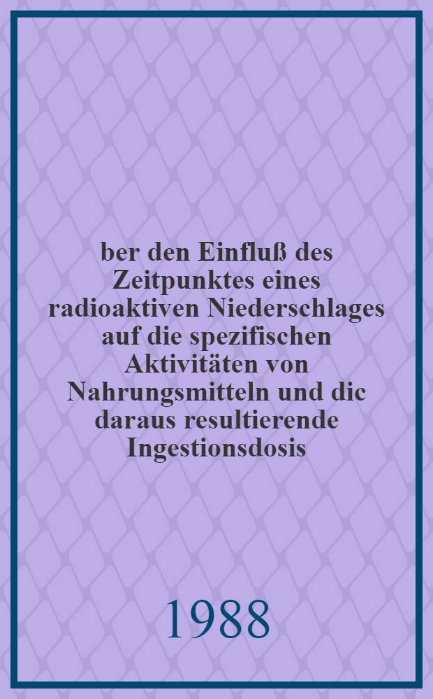 &Uuml;ber den Einflu&szlig; des Zeitpunktes eines radioaktiven Niederschlages auf die spezifischen Aktivit&auml;ten von Nahrungsmitteln und dic daraus resultierende Ingestionsdosis, berechnet mit dem Prognosemodell ECOSYS