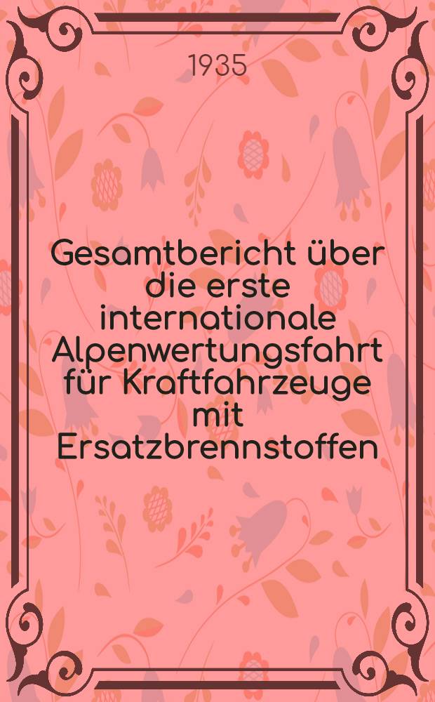 Gesamtbericht über die erste internationale Alpenwertungsfahrt für Kraftfahrzeuge mit Ersatzbrennstoffen