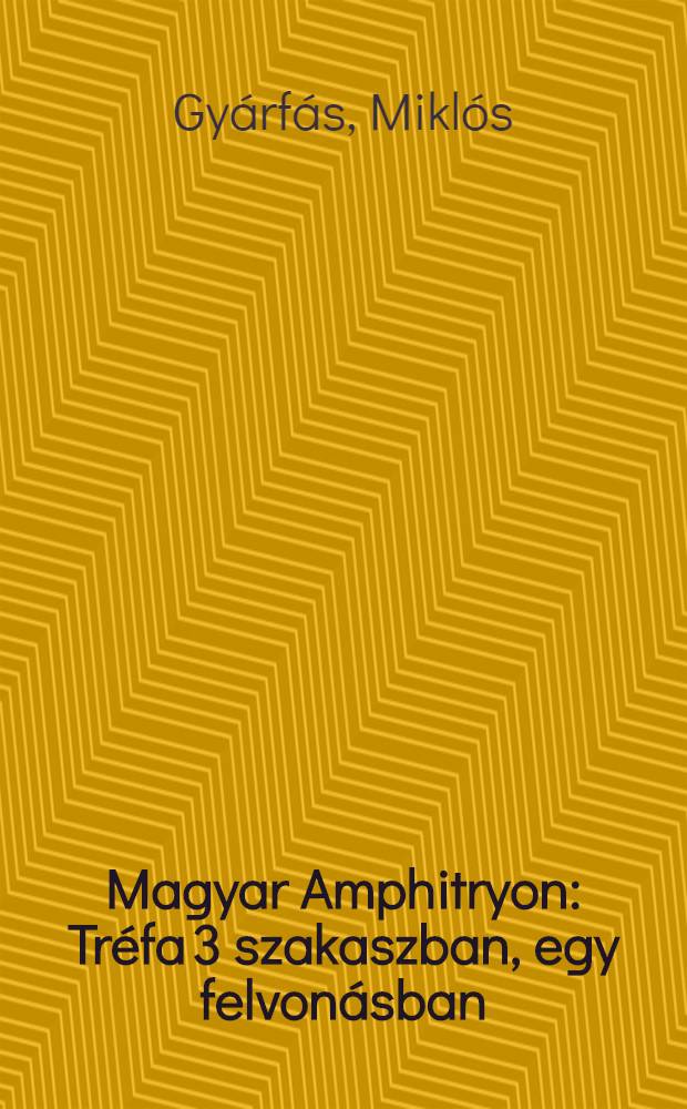 Magyar Amphitryon : Tr&eacute;fa 3 szakaszban, egy felvon&aacute;sban : A diszletet K&oacute;s Lajos, a jelmezeket Mialkovszky Erzs&eacute;bet tervezte