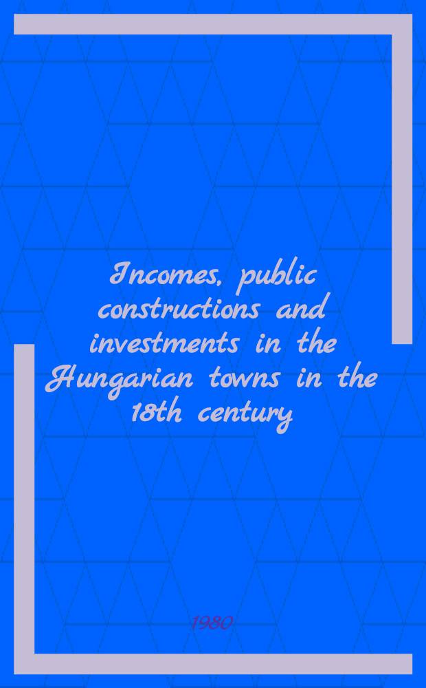 Incomes, public constructions and investments in the Hungarian towns in the 18th century