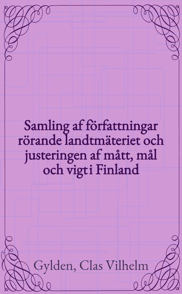 Samling af författningar rörande landtmäteriet och justeringen af mått, mål och vigt i Finland