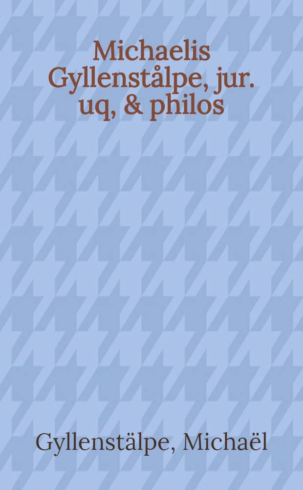 Michaelis Gyllenstålpe, jur. uq, & philos : doct. ac prof. Aboënsis, Philosophiae practicae pars prior : Ethicam atq; oeconomicam continens : Revisa & recusa