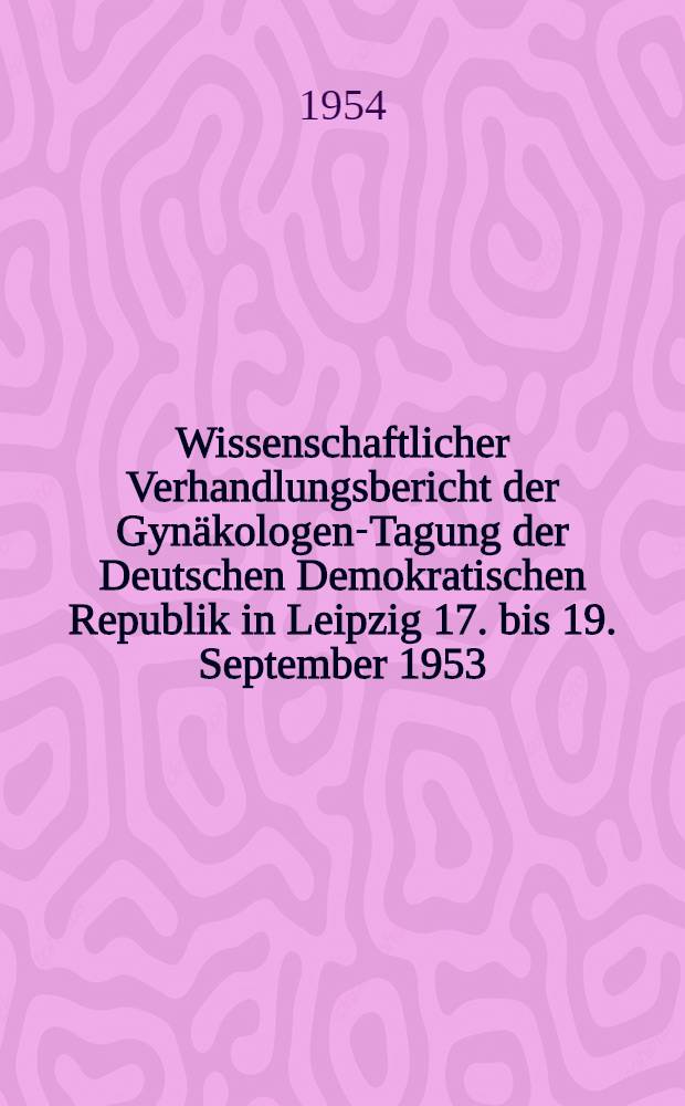 Wissenschaftlicher Verhandlungsbericht der Gynäkologen-Tagung der Deutschen Demokratischen Republik in Leipzig 17. bis 19. September 1953