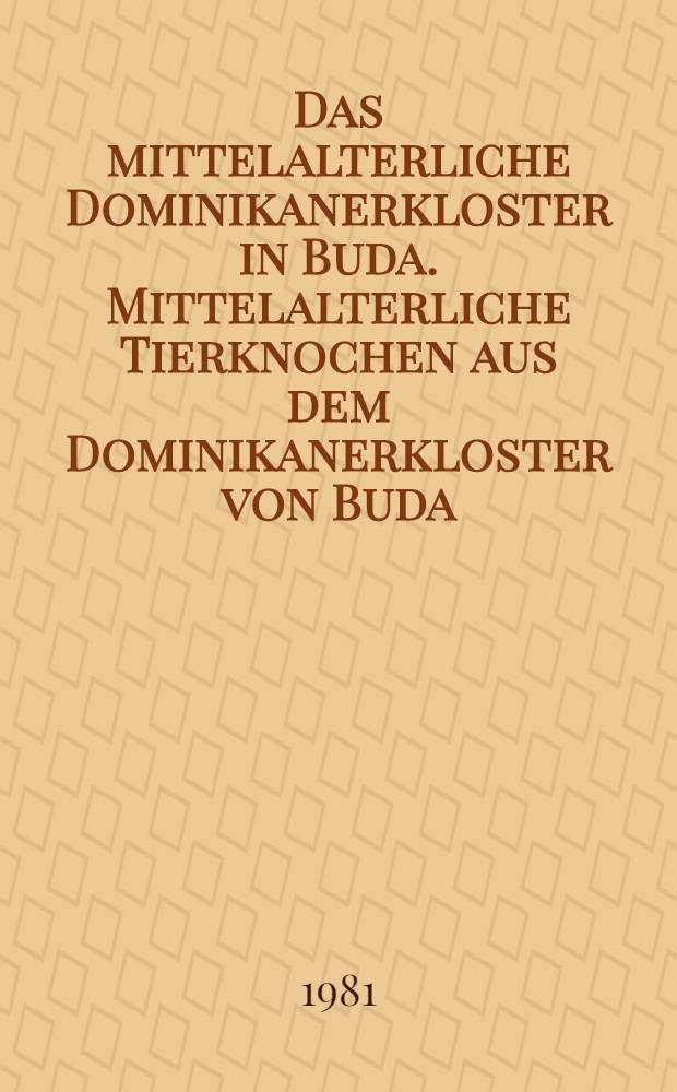 Das mittelalterliche Dominikanerkloster in Buda. Mittelalterliche Tierknochen aus dem Dominikanerkloster von Buda