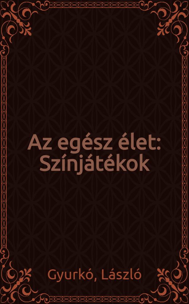 Az egész élet : Színjátékok