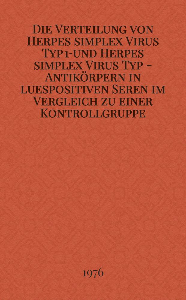 Die Verteilung von Herpes simplex Virus Typ 1-und Herpes simplex Virus Typ 2- Antikörpern in luespositiven Seren im Vergleich zu einer Kontrollgruppe : Inaug.-Diss. ... der ... Med. Fak. der ... Univ. zu Bonn