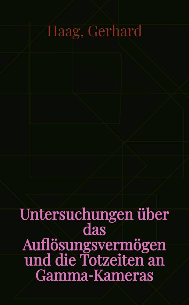 Untersuchungen &uuml;ber das Aufl&ouml;sungsverm&ouml;gen und die Totzeiten an Gamma-Kameras : Inaug.-Diss. der Med. Fak. der Univ. in Mainz vorgelegt