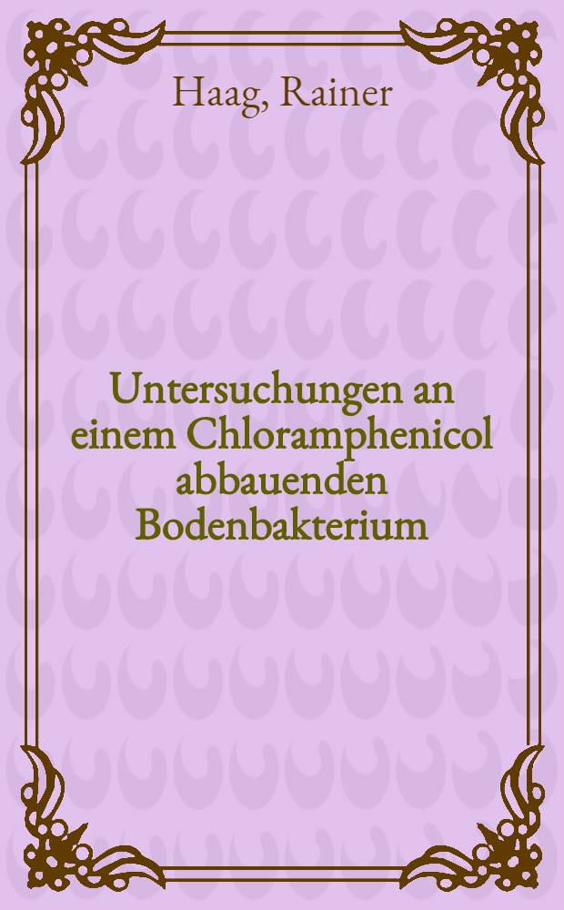 Untersuchungen an einem Chloramphenicol abbauenden Bodenbakterium : Diss. ... vorgelegt ... der Naturwiss. Fak. der Univ. Hohenheim ..