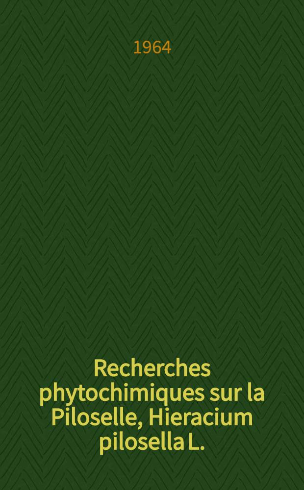 Recherches phytochimiques sur la Piloselle, Hieracium pilosella L.: &Eacute;tude particuli&egrave;re des oxycoumarines et des flavono&iuml;des; Propositions donn&eacute;es par la Facult&eacute;: 1-re th&egrave;se: 2-e th&egrave;se: Th&egrave;ses ... / par Micheline Haag-Berrurier ..
