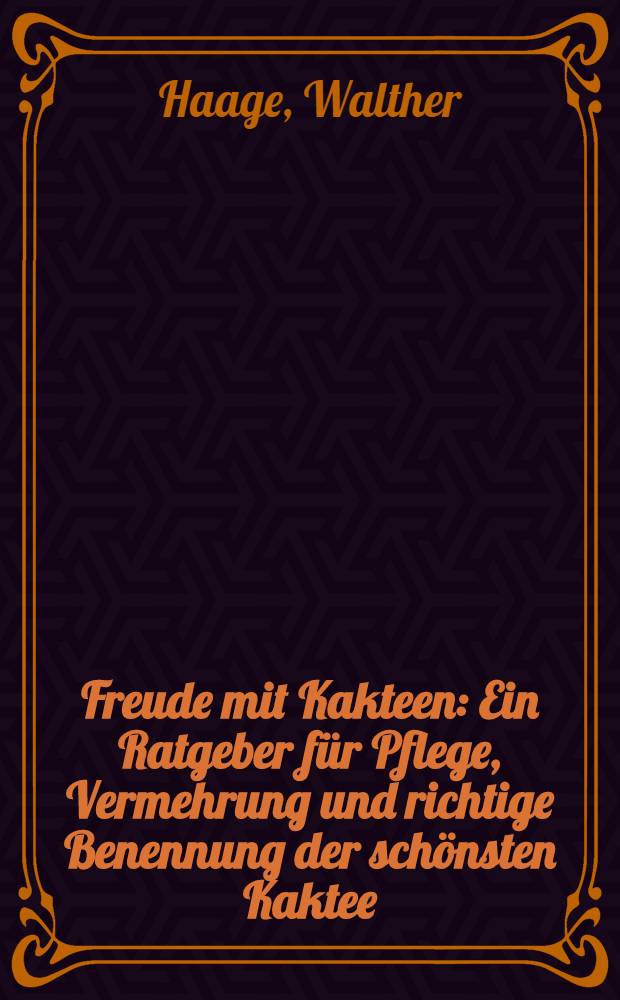 Freude mit Kakteen : Ein Ratgeber für Pflege, Vermehrung und richtige Benennung der schönsten Kaktee