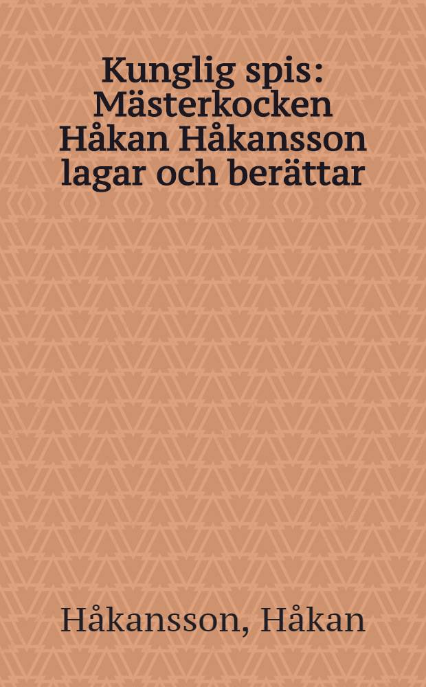 Kunglig spis : Mästerkocken Håkan Håkansson lagar och berättar