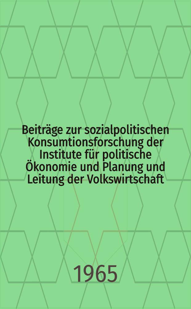 Beitr&auml;ge zur sozialpolitischen Konsumtionsforschung der Institute f&uuml;r politische &Ouml;konomie und Planung und Leitung der Volkswirtschaft