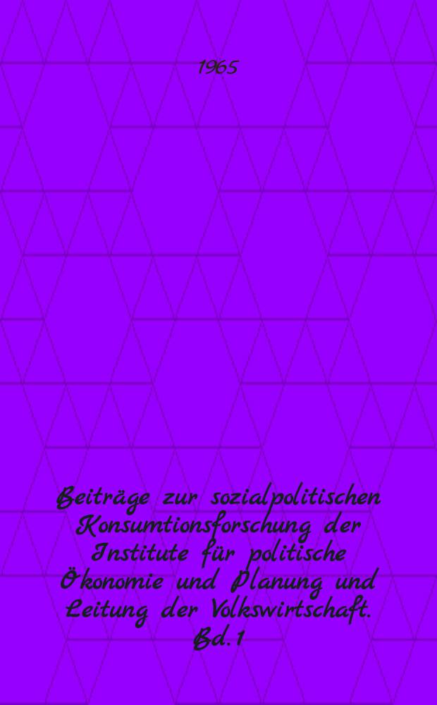 Beitr&auml;ge zur sozialpolitischen Konsumtionsforschung der Institute f&uuml;r politische &Ouml;konomie und Planung und Leitung der Volkswirtschaft. [Bd. 1]