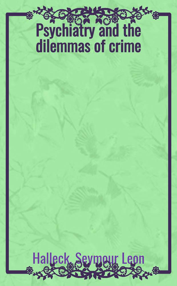 Psychiatry and the dilemmas of crime : A study of causes, punishment and treatment