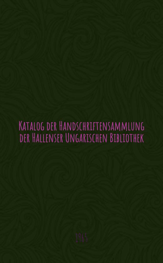 Katalog der Handschriftensammlung der Hallenser Ungarischen Bibliothek