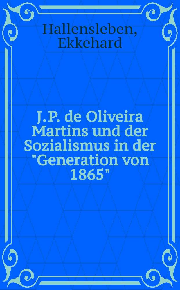 J. P. de Oliveira Martins und der Sozialismus in der "Generation von 1865" : (Beitrag zur portugiesischen Geistesgeschichte des 19. Jhs.) : Inaug.-Diss. zur Erlangung des Doktorgrades der Philos. Fakultät der Univ. zu Köln