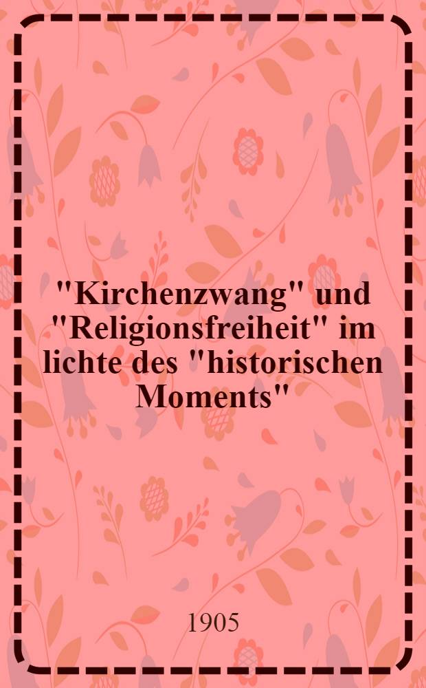 "Kirchenzwang" und "Religionsfreiheit" im lichte des "historischen Moments" : Eine zeitgemässe Betrachtung, den baltischen heimathgenossen zur Verständigung dargeboten
