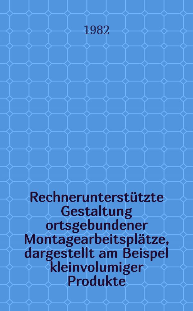 Rechnerunterstützte Gestaltung ortsgebundener Montagearbeitsplätze, dargestellt am Beispel kleinvolumiger Produkte