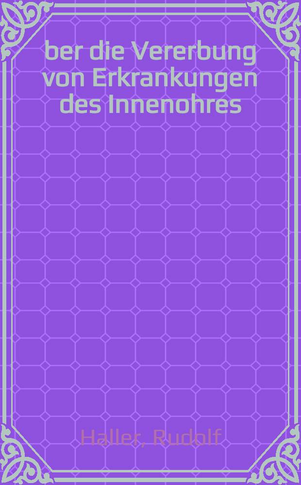 Über die Vererbung von Erkrankungen des Innenohres : Inaug.-Diss. zur Erlangung der Doktorwürde in der Medezin ... der ... Univ. zu München