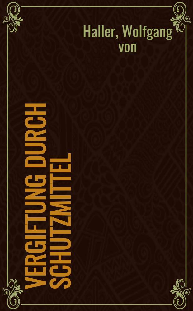 Vergiftung durch Schutzmittel : Gesundheitliche Gefahren im Pflanzen-Vorrats-u. Materialschutz u. in der Hygiene : Eine Übersicht