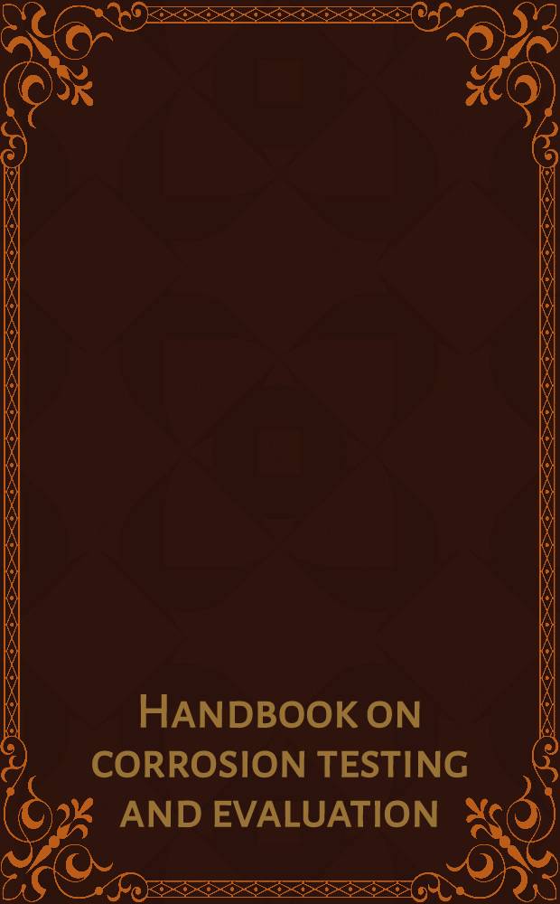 Handbook on corrosion testing and evaluation : Papers of the Symposium on the state of the art in corrosion testing, Toronto, Ontario, Canada, 1970