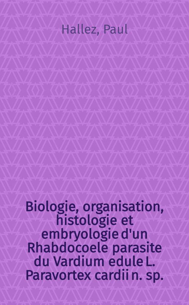 Biologie, organisation, histologie et embryologie d'un Rhabdocoele parasite du Vardium edule L. Paravortex cardii n. sp.