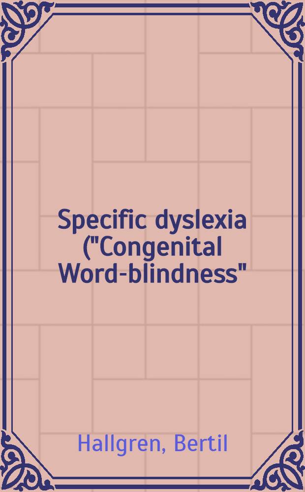 Specific dyslexia ("Congenital Word-blindness") : A clinical and genetic study : From the Psychiatric clinic of Rarolinska institutet, Stockholm