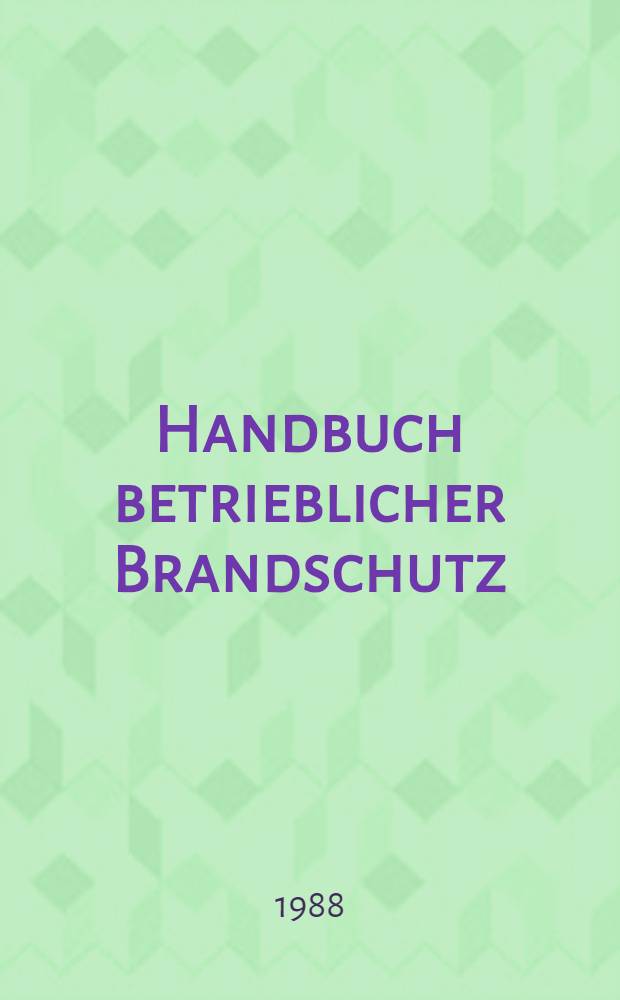 Handbuch betrieblicher Brandschutz : Brandverh&uuml;tung - Brandbek&auml;mpfung