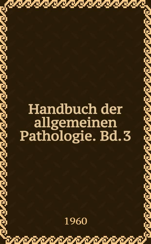 Handbuch der allgemeinen Pathologie. Bd. 3 : Zwischensubstanzen, Gewebe, Organe