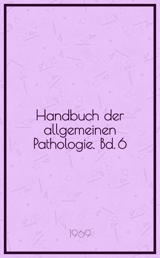 Handbuch der allgemeinen Pathologie. Bd. 6 : Entwicklung. Wachstum. Geschwülste